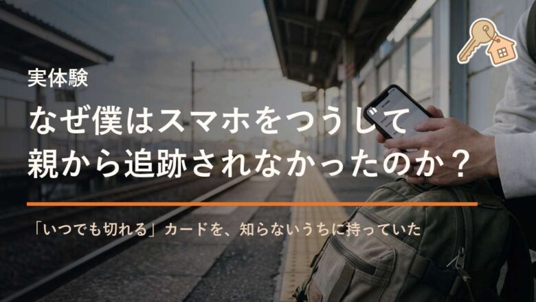 なぜ僕はスマホをつうじて 親から追跡されなかったのか?