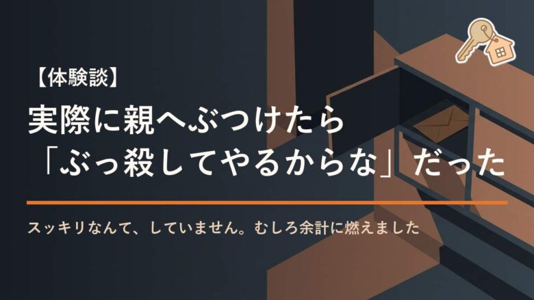 実際に親へぶつけたら 「ぶっ殺してやるからな」だった